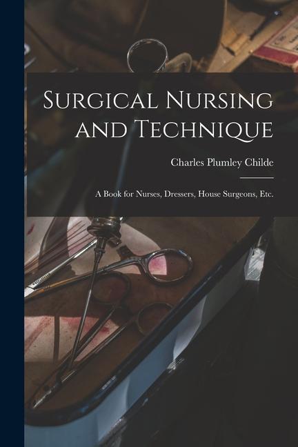 Surgical Nursing and Technique; a Book for Nurses Dressers House Surgeons etc.