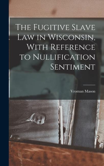The Fugitive Slave law in Wisconsin With Reference to Nullification Sentiment