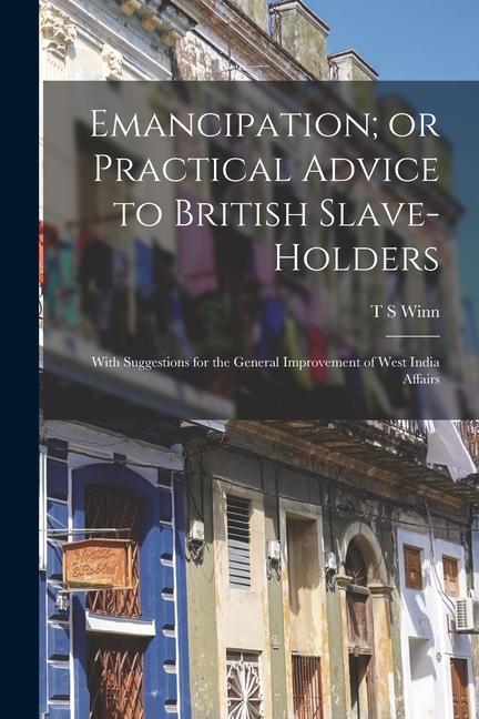Emancipation; or Practical Advice to British Slave-holders: With Suggestions for the General Improvement of West India Affairs