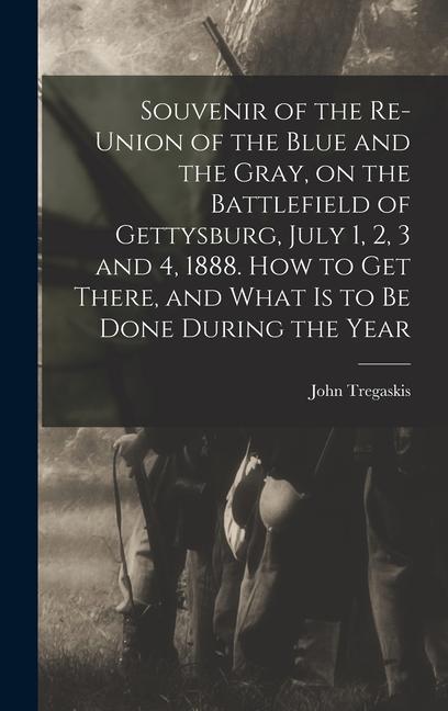 Souvenir of the Re-union of the Blue and the Gray on the Battlefield of Gettysburg July 1 2 3 and 4 1888. How to get There and What is to be Done During the Year