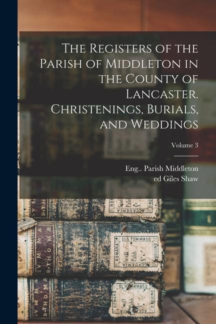 The Registers of the Parish of Middleton in the County of Lancaster. Christenings Burials and Weddings; Volume 3