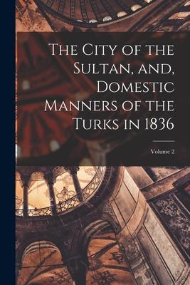 The City of the Sultan and Domestic Manners of the Turks in 1836; Volume 2