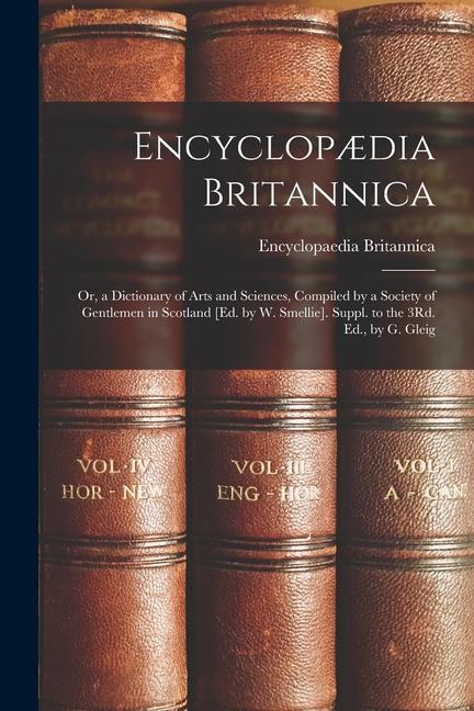 Encyclopædia Britannica: Or a Dictionary of Arts and Sciences Compiled by a Society of Gentlemen in Scotland [Ed. by W. Smellie]. Suppl. to t