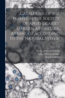 Catalogue of the Plants in the Society of Apothecaries‘ Garden at Chelsea Arranged According to the Natural System