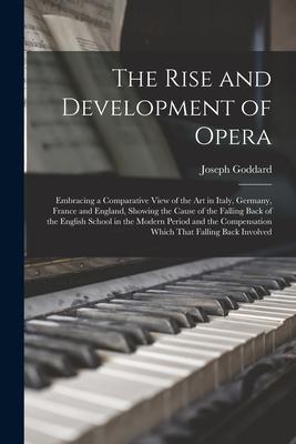 The Rise and Development of Opera; Embracing a Comparative View of the art in Italy Germany France and England Showing the Cause of the Falling Bac