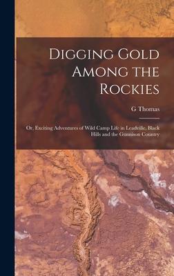 Digging Gold Among the Rockies; or Exciting Adventures of Wild Camp Life in Leadville Black Hills and the Gunnison Country