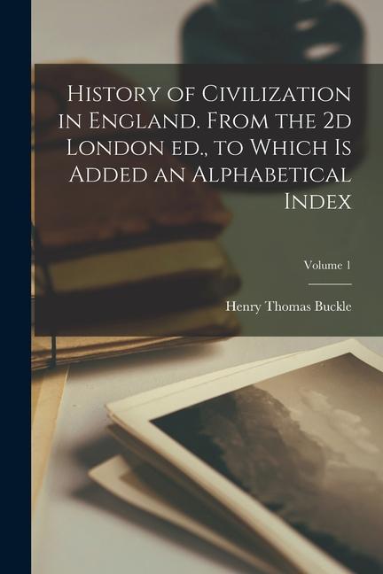 History of Civilization in England. From the 2d London ed. to Which is Added an Alphabetical Index; Volume 1