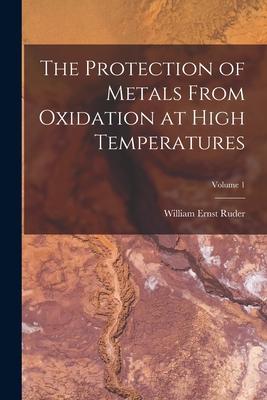 The Protection of Metals From Oxidation at High Temperatures; Volume 1