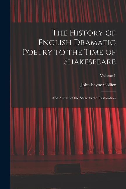 The History of English Dramatic Poetry to the Time of Shakespeare: And Annals of the Stage to the Restoration; Volume 1