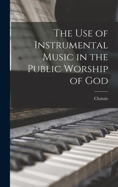 The use of Instrumental Music in the Public Worship of God