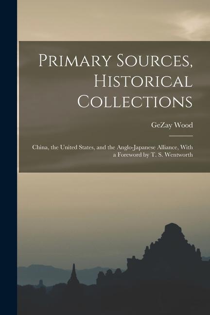 Primary Sources Historical Collections: China the United States and the Anglo-Japanese Alliance With a Foreword by T. S. Wentworth