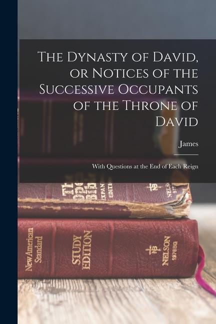 The Dynasty of David or Notices of the Successive Occupants of the Throne of David: With Questions at the End of Each Reign