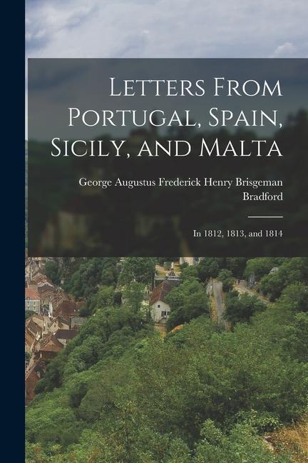 Letters From Portugal Spain Sicily and Malta: In 1812 1813 and 1814