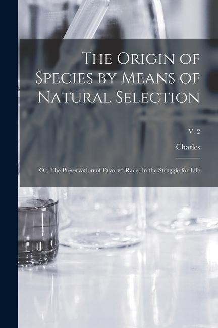 The Origin of Species by Means of Natural Selection; or The Preservation of Favored Races in the Struggle for Life; v. 2