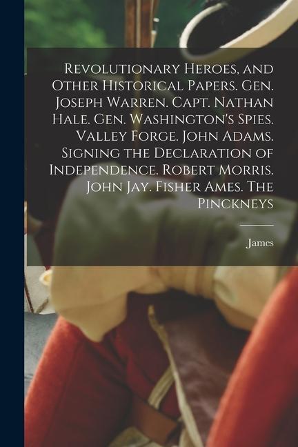 Revolutionary Heroes and Other Historical Papers. Gen. Joseph Warren. Capt. Nathan Hale. Gen. Washington‘s Spies. Valley Forge. John Adams. Signing t