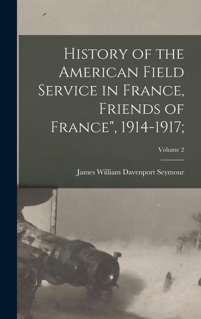 History of the American Field Service in France Friends of France 1914-1917;; Volume 2