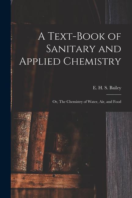A Text-book of Sanitary and Applied Chemistry: Or The Chemistry of Water Air and Food