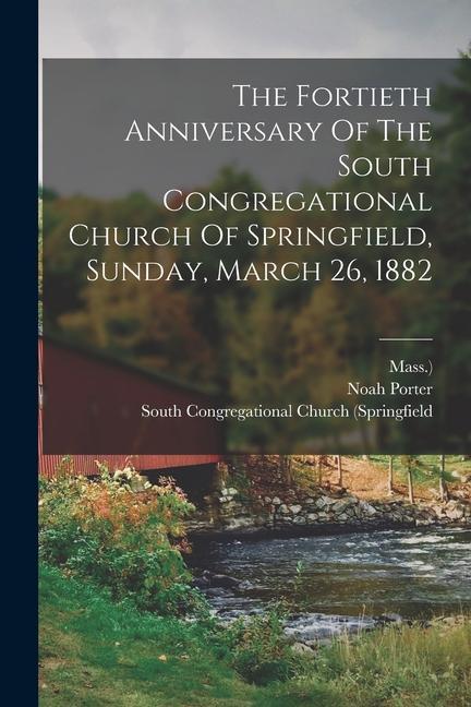 The Fortieth Anniversary Of The South Congregational Church Of Springfield Sunday March 26 1882
