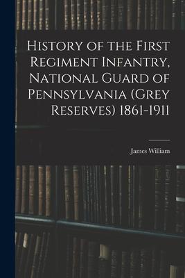 History of the First Regiment Infantry National Guard of Pennsylvania (Grey Reserves) 1861-1911
