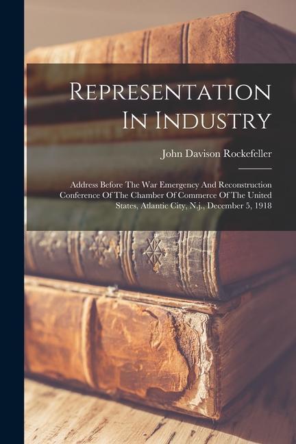 Representation In Industry: Address Before The War Emergency And Reconstruction Conference Of The Chamber Of Commerce Of The United States Atlant
