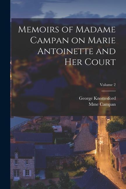 Memoirs of Madame Campan on Marie Antoinette and Her Court; Volume 2