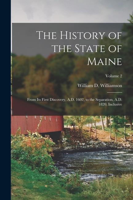 The History of the State of Maine: From Its First Discovery A.D. 1602 to the Separation A.D. 1820 Inclusive; Volume 2