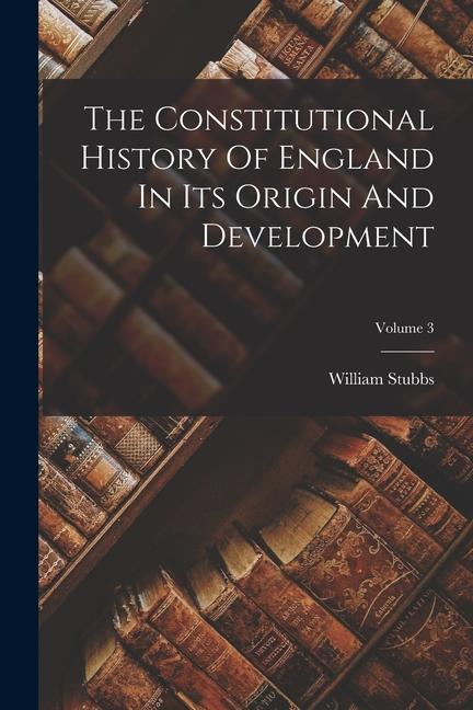The Constitutional History Of England In Its Origin And Development; Volume 3