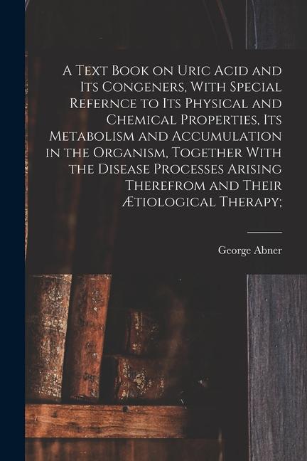 A Text Book on Uric Acid and Its Congeners With Special Refernce to Its Physical and Chemical Properties Its Metabolism and Accumulation in the Orga