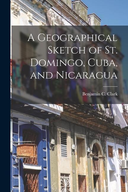 A Geographical Sketch of St. Domingo Cuba and Nicaragua