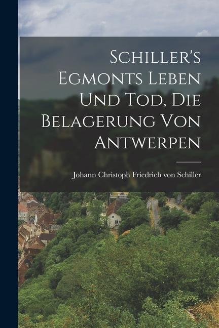 Schiller‘s Egmonts Leben und Tod Die Belagerung von Antwerpen