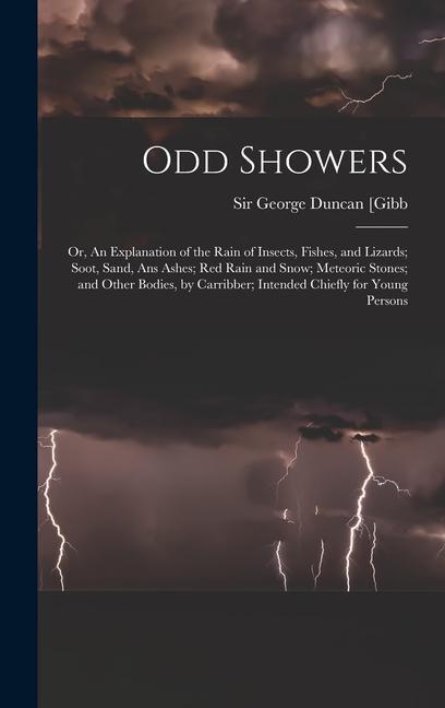 Odd Showers; or An Explanation of the Rain of Insects Fishes and Lizards; Soot Sand Ans Ashes; Red Rain and Snow; Meteoric Stones; and Other Bodies by Carribber; Intended Chiefly for Young Persons