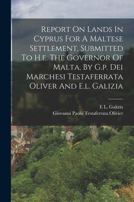 Report On Lands In Cyprus For A Maltese Settlement Submitted To H.e. The Governor Of Malta By G.p. Dei Marchesi Testaferrata Oliver And E.l. Galizia