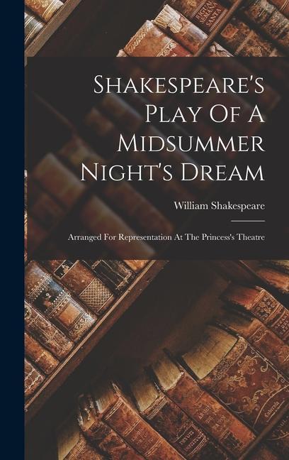Shakespeare‘s Play Of A Midsummer Night‘s Dream: Arranged For Representation At The Princess‘s Theatre