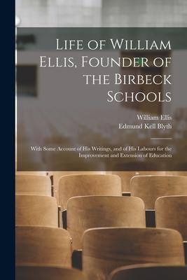 Life of William Ellis Founder of the Birbeck Schools: With Some Account of His Writings and of His Labours for the Improvement and Extension of Educ