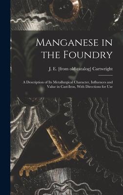 Manganese in the Foundry; a Description of its Metallurgical Character Influences and Value in Cast-iron With Directions for Use