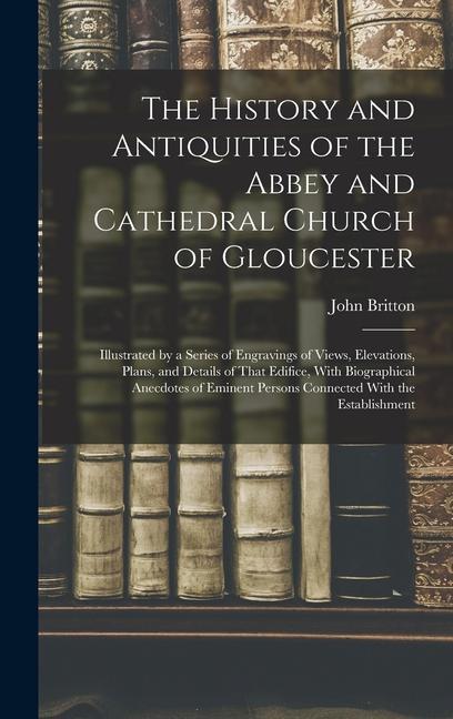 The History and Antiquities of the Abbey and Cathedral Church of Gloucester