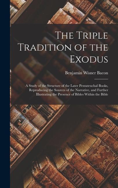 The Triple Tradition of the Exodus; a Study of the Structure of the Later Pentateuchal Books Reproducing the Sources of the Narrative and Further Il