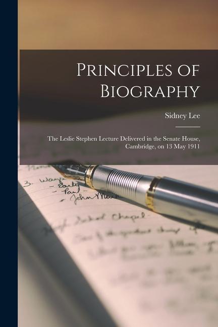 Principles of Biography; the Leslie Stephen Lecture Delivered in the Senate House Cambridge on 13 May 1911