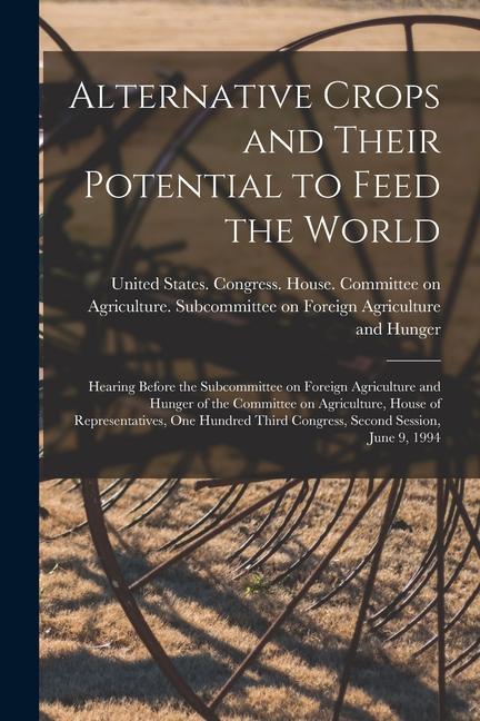 Alternative Crops and Their Potential to Feed the World: Hearing Before the Subcommittee on Foreign Agriculture and Hunger of the Committee on Agricul