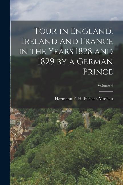 Tour in England Ireland and France in the Years 1828 and 1829 by a German Prince; Volume 4