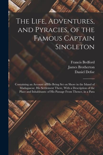 The Life Adventures and Pyracies of the Famous Captain Singleton: Containing an Account of his Being set on Shore in the Island of Madagascar his