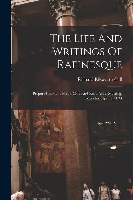 The Life And Writings Of Rafinesque: Prepared For The Filson Club And Read At Its Meeting Monday April 2 1894