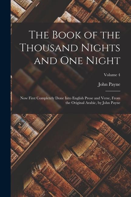 The Book of the Thousand Nights and One Night: Now First Completely Done Into English Prose and Verse From the Original Arabic by John Payne; Volume