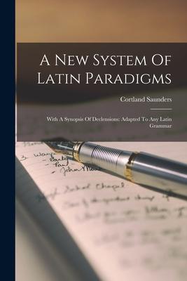 A New System Of Latin Paradigms: With A Synopsis Of Declensions: Adapted To Any Latin Grammar