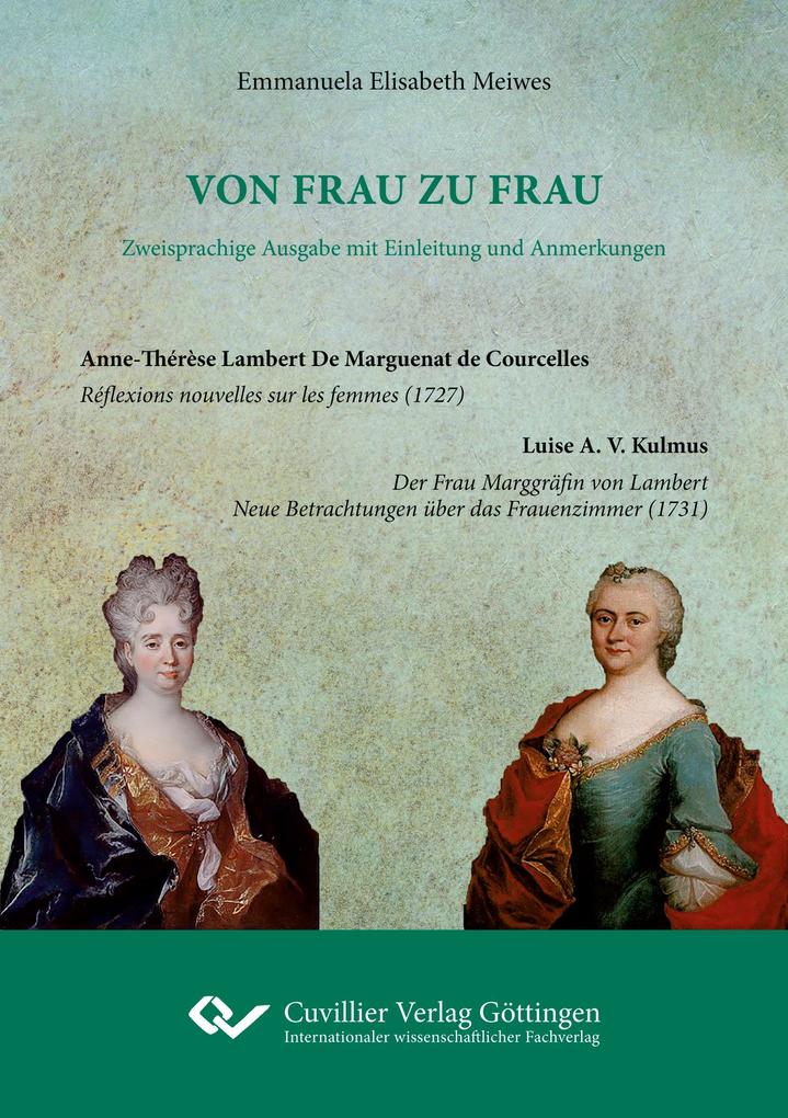 VON FRAU ZU FRAU - Zweisprachige Ausgabe mit Einleitung und Anmerkungen. Anne-Thérèse Lambert De Marguenat de Courcelles: Réflexions nouvelles sur les femmes (1727) Luise A. V. Kulmus: Der Frau Marggräfin von Lambert. Neue Betrachtungen über das Frauenzim