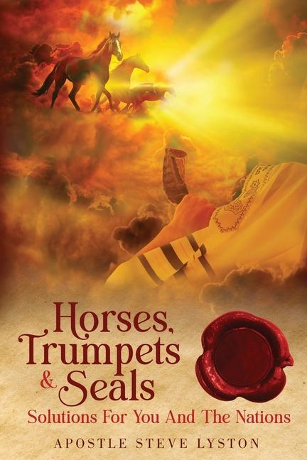 Horses Trumpets & Seals: Solutions for You and the Nations