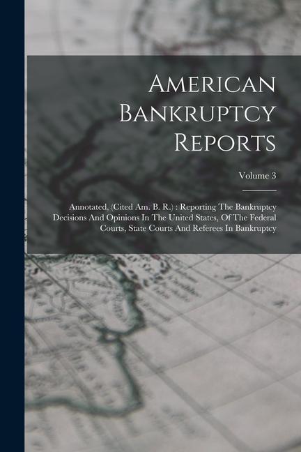 American Bankruptcy Reports: Annotated (cited Am. B. R.): Reporting The Bankruptcy Decisions And Opinions In The United States Of The Federal Cou