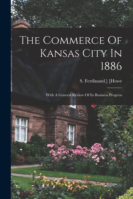 The Commerce Of Kansas City In 1886; With A General Review Of Its Business Progress