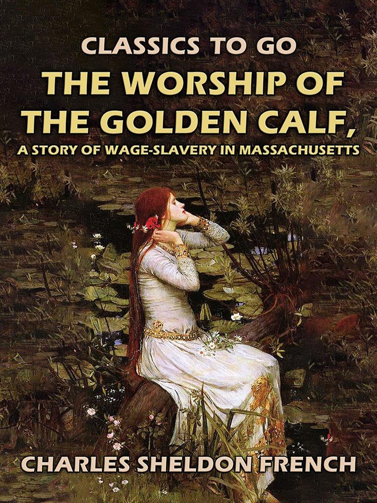 The Worship of the Golden Calf A Story of Wage-Slavery in Massachusetts