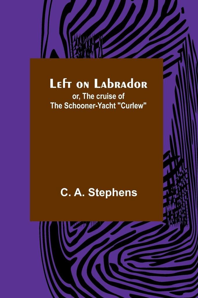 Left on Labrador; or The cruise of the Schooner-yacht 'Curlew'